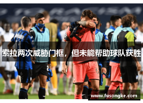 索拉两次威胁门框，但未能帮助球队获胜