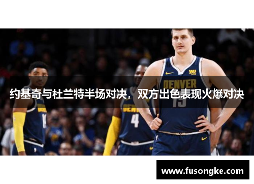 约基奇与杜兰特半场对决，双方出色表现火爆对决