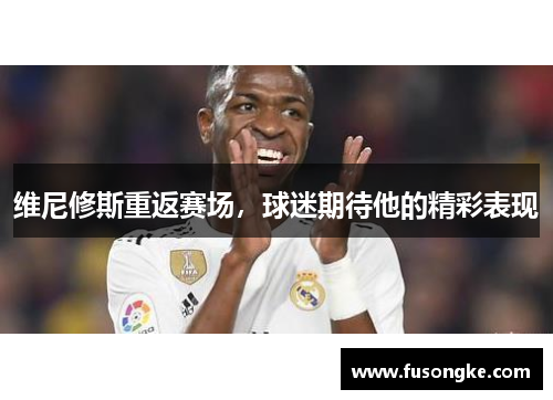 维尼修斯重返赛场，球迷期待他的精彩表现