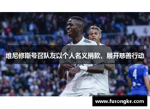 维尼修斯号召队友以个人名义捐款，展开慈善行动